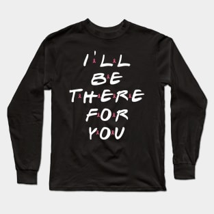 I'll be there for you Long Sleeve T-Shirt